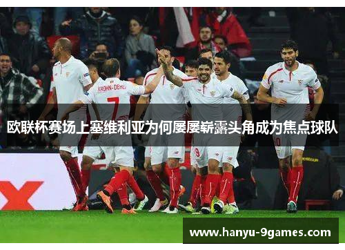 欧联杯赛场上塞维利亚为何屡屡崭露头角成为焦点球队