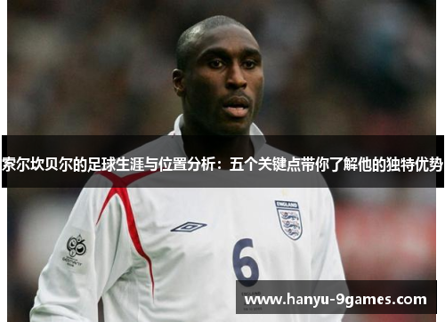 索尔坎贝尔的足球生涯与位置分析：五个关键点带你了解他的独特优势