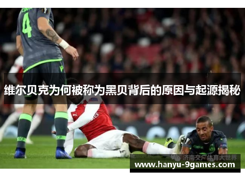 维尔贝克为何被称为黑贝背后的原因与起源揭秘