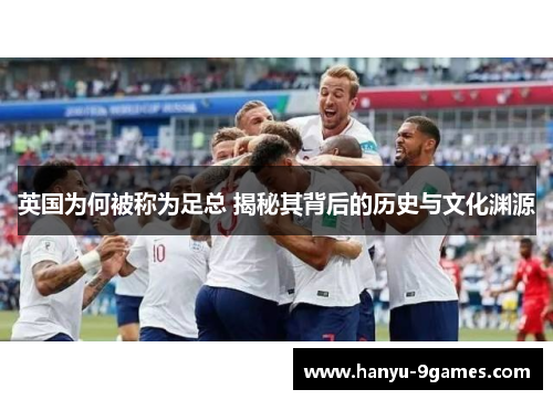 英国为何被称为足总 揭秘其背后的历史与文化渊源