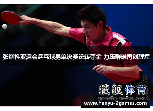 张继科亚运会乒乓球男单决赛逆转夺金 力压群雄再创辉煌
