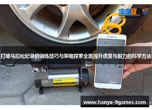 打破马拉松纪录的训练技巧与策略探索全面提升速度与耐力的科学方法