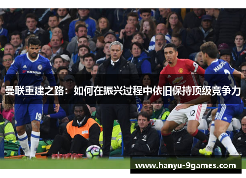 曼联重建之路：如何在振兴过程中依旧保持顶级竞争力