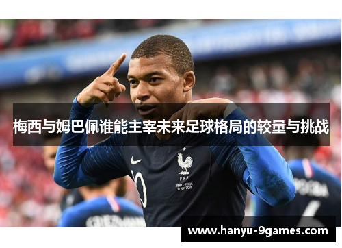 梅西与姆巴佩谁能主宰未来足球格局的较量与挑战