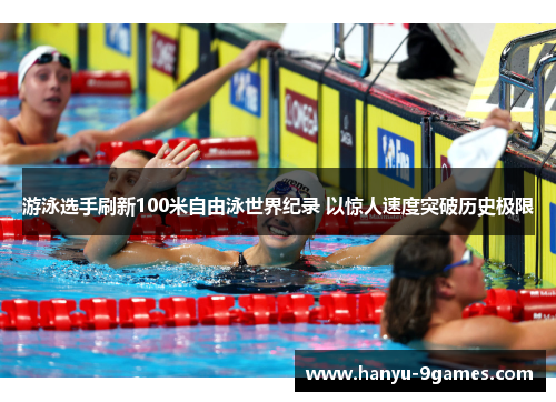 游泳选手刷新100米自由泳世界纪录 以惊人速度突破历史极限
