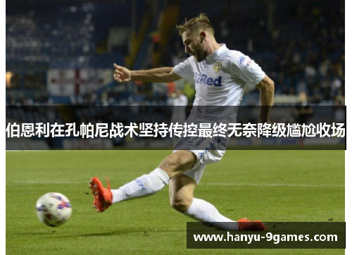 伯恩利在孔帕尼战术坚持传控最终无奈降级尴尬收场