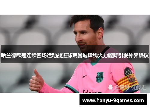 哈兰德欧冠连续四场运动战进球荒曼城锋线火力骤降引发外界热议