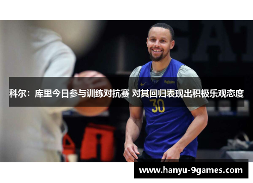 科尔：库里今日参与训练对抗赛 对其回归表现出积极乐观态度