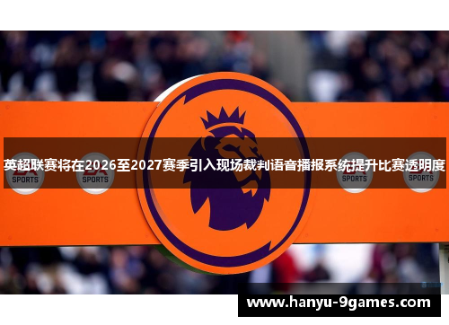 英超联赛将在2026至2027赛季引入现场裁判语音播报系统提升比赛透明度